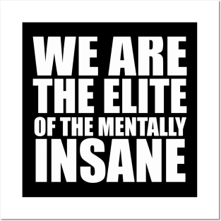 WE ARE THE ELITE OF THE MENTALLY INSANE Posters and Art